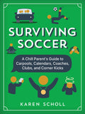 Surviving Soccer: The Chill Parent's Guide to Carpools, Calendars, Coaches, Clubs, and Corner Kicks