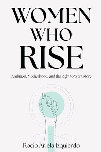Women Who Rise: Ambition, Motherhood, and the Right to Want More