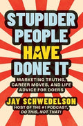 Stupider People Have Done It: Marketing Truths, Career Moves, and Life Advice for Doers