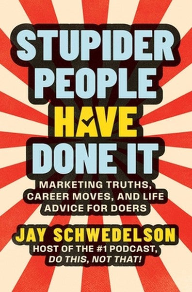 Stupider People Have Done It: Marketing Truths, Career Moves, and Life Advice for Doers