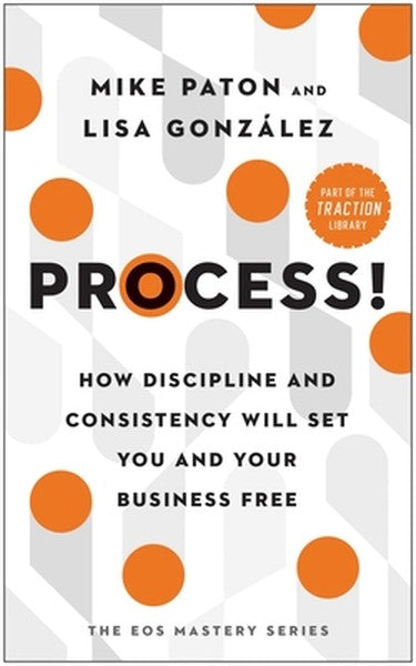 Process!: How Discipline and Consistency Will Set You and Your Business Free
