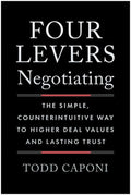 Four Levers Negotiating: The Simple, Counterintuitive Way to Higher Deal Values and Lasting Trust