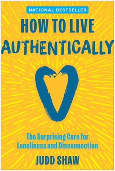 How to Live Authentically: The Surprising Cure for Loneliness and Disconnection
