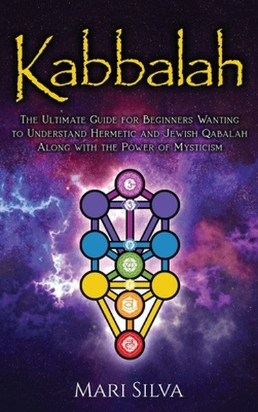 Kabbalah: The Ultimate Guide for Beginners Wanting to Understand Hermetic and Jewish Qabalah Along with the Power of Mys