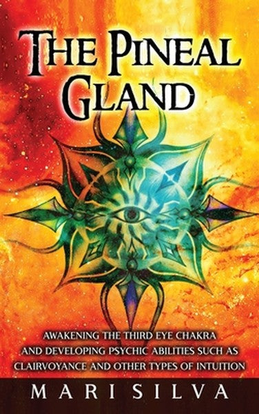 The Pineal Gland: Awakening the Third Eye Chakra and Developing Psychic Abilities such as Clairvoyance and Other Types o