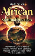 African Spiritual Practices: The Ultimate Guide to Yoruba, Santería, Orishas, Black Spirituality, Ancestral Veneration, 