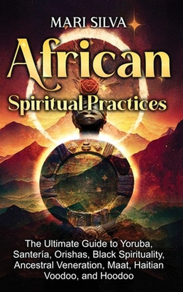 African Spiritual Practices: The Ultimate Guide to Yoruba, Santería, Orishas, Black Spirituality, Ancestral Veneration, 