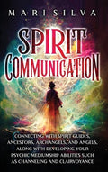 Spirit Communication: Connecting with Spirit Guides, Ancestors, Archangels, and Angels, along with Developing Your Psych