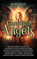 Guardian Angels: Discovering How to Connect with Spirit Guides, Angels, Departed Loved Ones, Archangels, Spirit Animals,