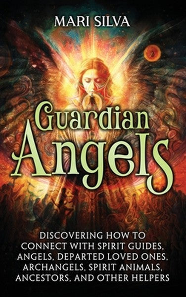 Guardian Angels: Discovering How to Connect with Spirit Guides, Angels, Departed Loved Ones, Archangels, Spirit Animals,