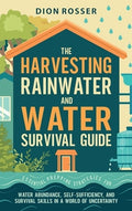 The Harvesting Rainwater and Water Survival Guide: Essential Prepping Strategies for Water Abundance, Self-Sufficiency, 