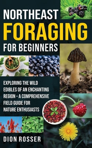 Northeast Foraging for Beginners: Exploring the Wild Edibles of an Enchanting Region - A Comprehensive Field Guide for N