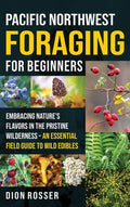 Pacific Northwest Foraging for Beginners: Embracing Nature's Flavors in the Pristine Wilderness - An Essential Field Gui