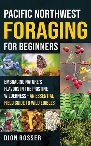 Pacific Northwest Foraging for Beginners: Embracing Nature's Flavors in the Pristine Wilderness - An Essential Field Gui