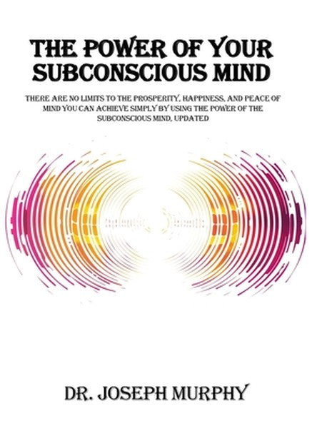 The Power of Your Subconscious Mind: There Are No Limits to the Prosperity, Happiness, and Peace of Mind You Can Achieve