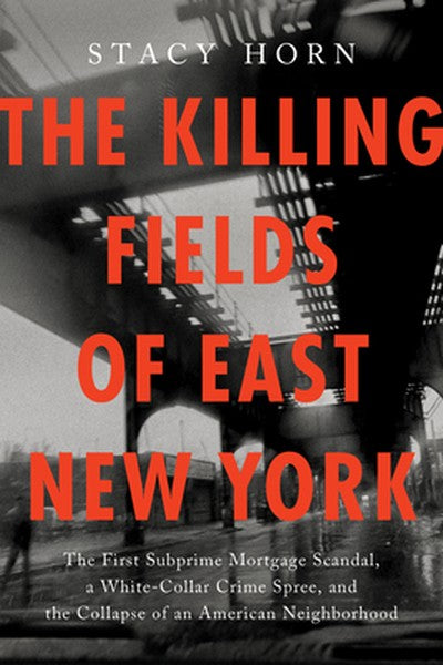 The Killing Fields of East New York: The First Subprime Mortgage Scandal, a White-Collar Crime Spree, and the Collapse o