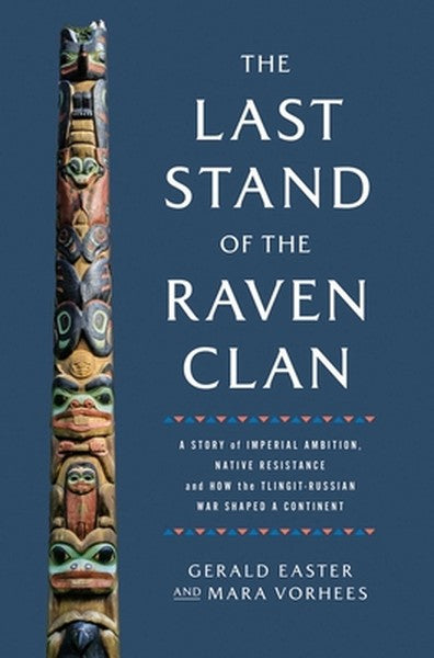 The Last Stand of the Raven Clan: A Story of Imperial Ambition, Native Resistance and How the Tlingit-Russian War Shaped