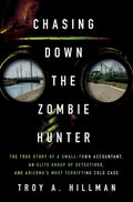Chasing Down the Zombie Hunter: The True Story of a Small-Town Accountant, an Elite Group of Detectives, and Arizona's M