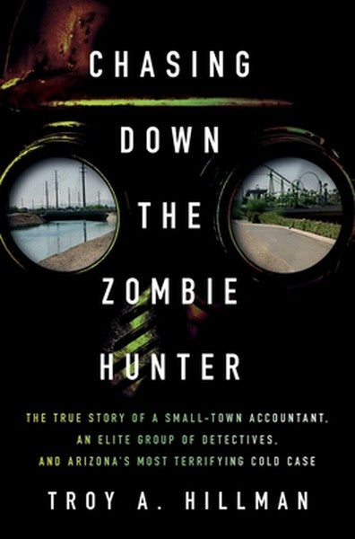 Chasing Down the Zombie Hunter: The True Story of a Small-Town Accountant, an Elite Group of Detectives, and Arizona's M