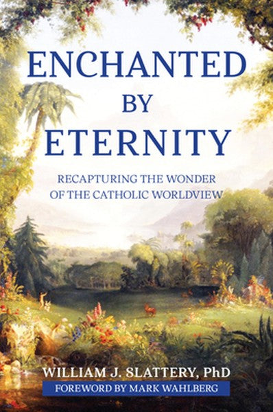Enchanted by Eternity: Recapturing the Wonder of the Catholic Worldview