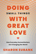 Doing Small Things with Great Love: How Everyday Humanitarians Are Changing the World