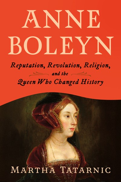 Anne Boleyn: Reputation, Revolution, Religion, and the Queen Who Changed History
