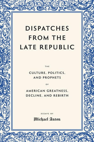 Dispatches from the Late Republic: The Culture, Politics, and Prophets of American Greatness, Decline, and Rebirth
