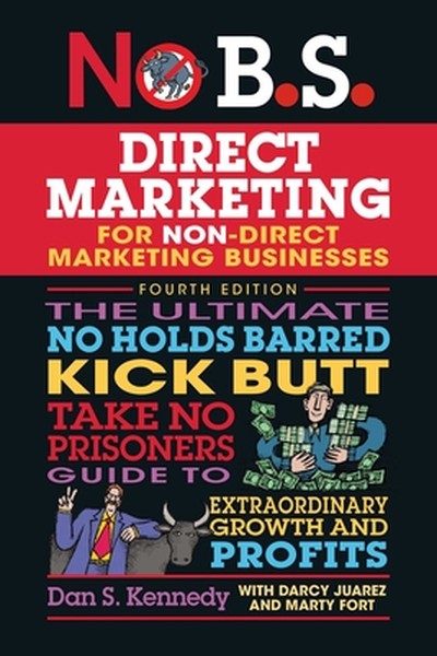 No B.S. Direct Marketing: The Ultimate No Holds Barred Kick Butt Take No Prisoners Guide to Extraordinary Growth and Pro
