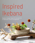 Inspired Ikebana: Modern Design Meets the Ancient Art of Japanese Flower Arrangement (the Craft of Kado, the Japanese Ar