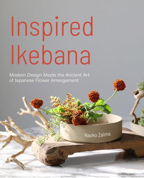 Inspired Ikebana: Modern Design Meets the Ancient Art of Japanese Flower Arrangement (the Craft of Kado, the Japanese Ar