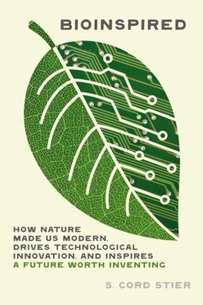 Bioinspired: How Nature Made Us Modern, Drives Today's Technological Innovation, and Inspires a Future Worth Inventing