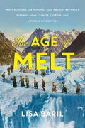 The Age of Melt: What Glaciers, Ice Mummies, and Ancient Artifacts Teach Us about Climate, Culture, and a Future Without