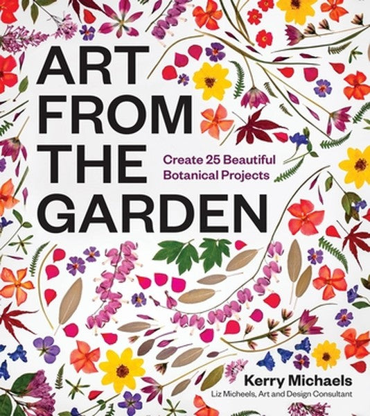 Art from the Garden: Create 25 Beautiful Botanical Projects