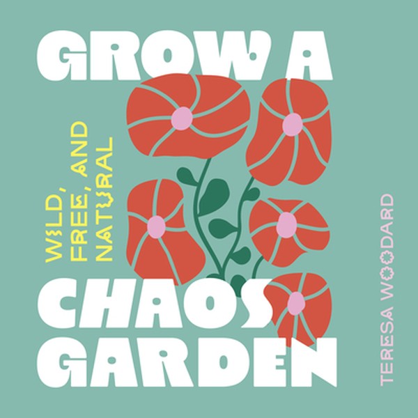Grow a Chaos Garden: Wild, Free, and Natural