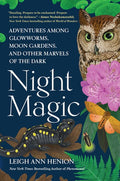 Night Magic: Adventures Among Glowworms, Moon Gardens, and Other Marvels of the Dark
