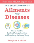 The Encyclopedia of Ailments and Diseases: How to Heal the Conflicted Feelings, Emotions, and Thoughts at the Root of Il