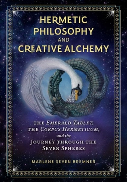 Hermetic Philosophy and Creative Alchemy: The Emerald Tablet, the Corpus Hermeticum, and the Journey Through the Seven S
