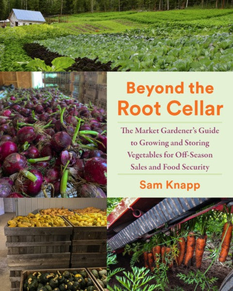 Beyond the Root Cellar: The Market Gardeners Guide to Growing and Storing Vegetables for Off-Season Sales and Food Secur