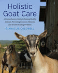 Holistic Goat Care: A Comprehensive Guide to Raising Healthy Animals, Preventing Common Ailments, and Troubleshooting Pr