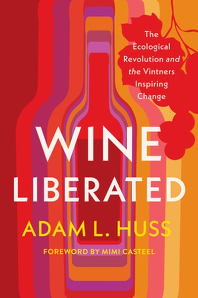 Wine Liberated: The Ecological Revolution and the Vintners Inspiring Change