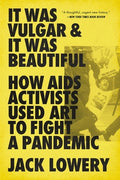It Was Vulgar and It Was Beautiful: How AIDS Activists Used Art to Fight a Pandemic