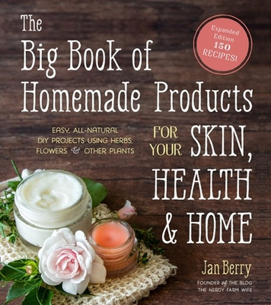 The Big Book of Homemade Products for Your Skin, Health and Home: Easy, All-Natural DIY Projects Using Herbs, Flowers an