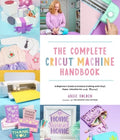 The Complete Cricut Machine Handbook: A Beginner's Guide to Creative Crafting with Vinyl, Paper, Infusible Ink and More!