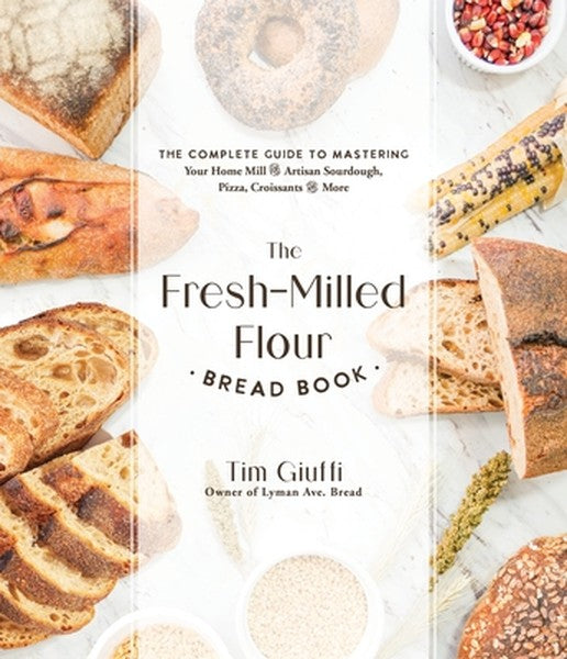 The Fresh-Milled Flour Bread Book: The Complete Guide to Mastering Your Home Mill for Artisan Sourdough, Pizza, Croissan