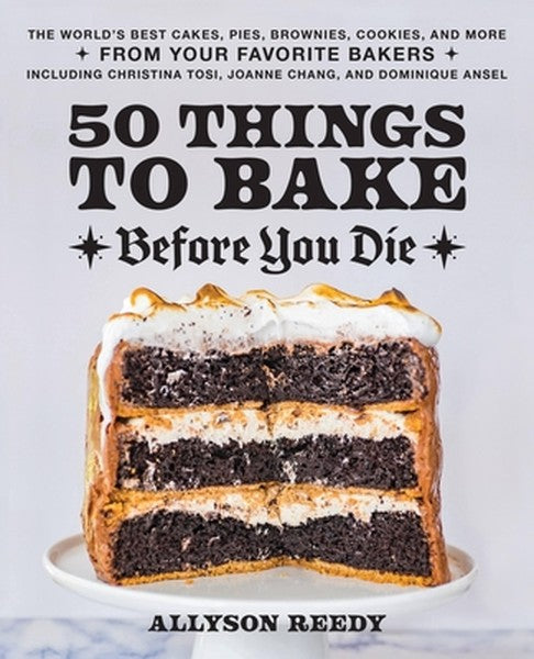 50 Things to Bake Before You Die: The World's Best Cakes, Pies, Brownies, Cookies, and More from Your Favorite Bakers, I