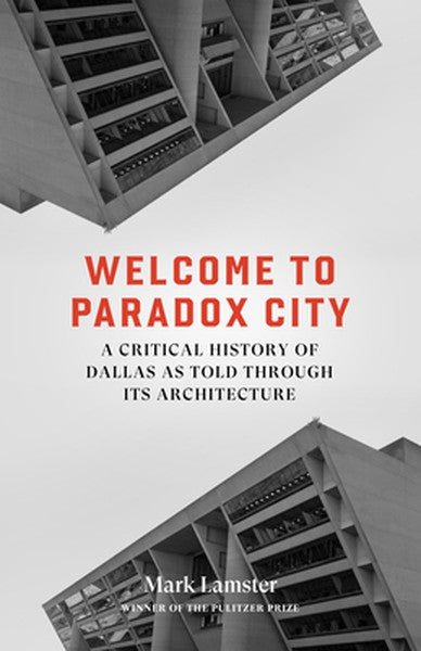 Welcome to Paradox City: A Critical History of Dallas as Told Through Its Architecture