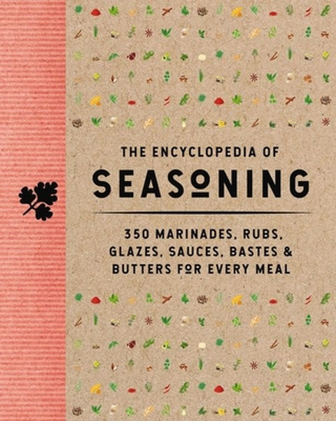The Encyclopedia of Seasoning: 350 Marinades, Rubs, Glazes, Sauces, Bastes and Butters for Every Meal