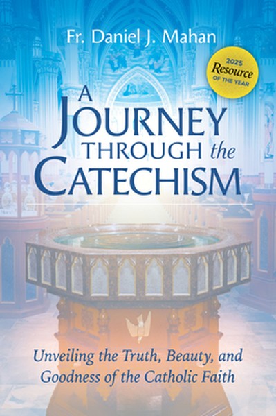 A Journey Through the Catechism: Unveiling the Truth, Beauty, and Goodness of the Catholic Faith Award-Winning Resource 