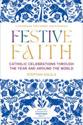 Festive Faith: Catholic Celebrations Through the Year and Around the World a Handbook for Homes and Parishes