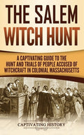 The Salem Witch Hunt: A Captivating Guide to the Hunt and Trials of People Accused of Witchcraft in Colonial Massachuset